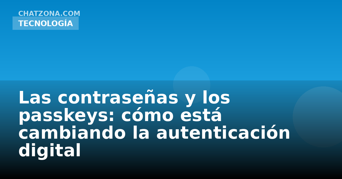 Las contraseñas y los passkeys: cómo está cambiando la autenticación digital