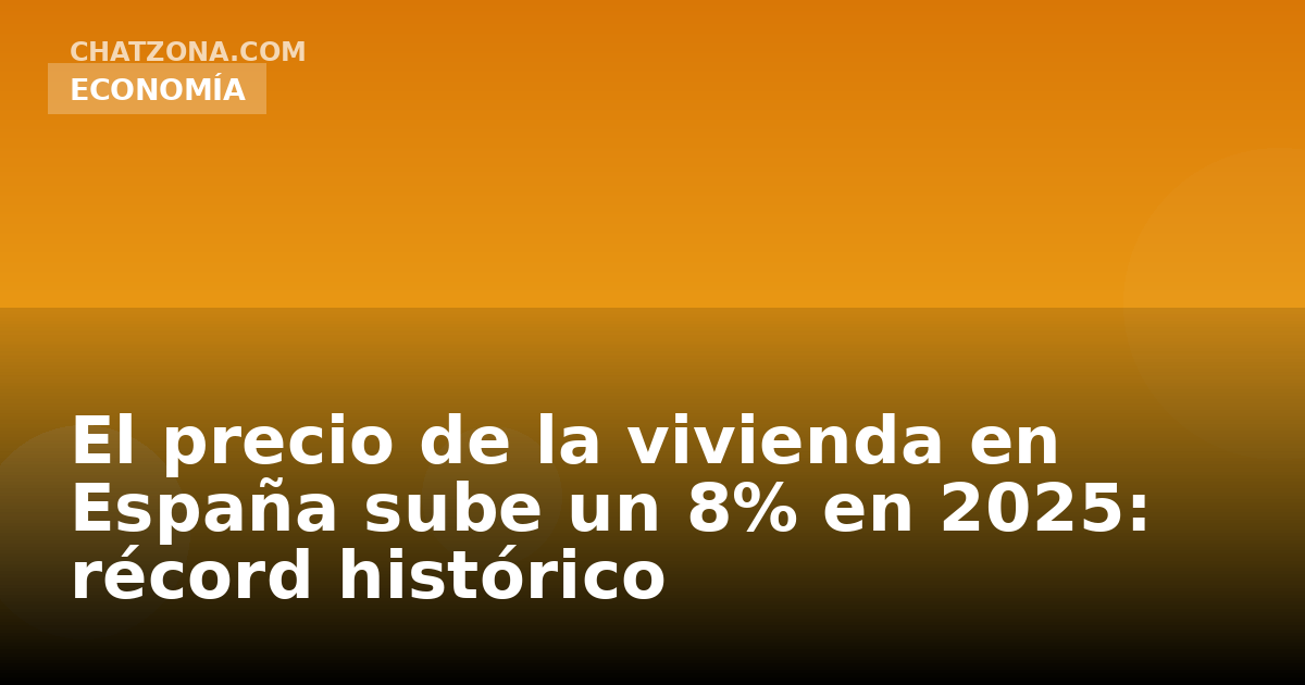 El precio de la vivienda en España sube un 8% en 2025: récord histórico