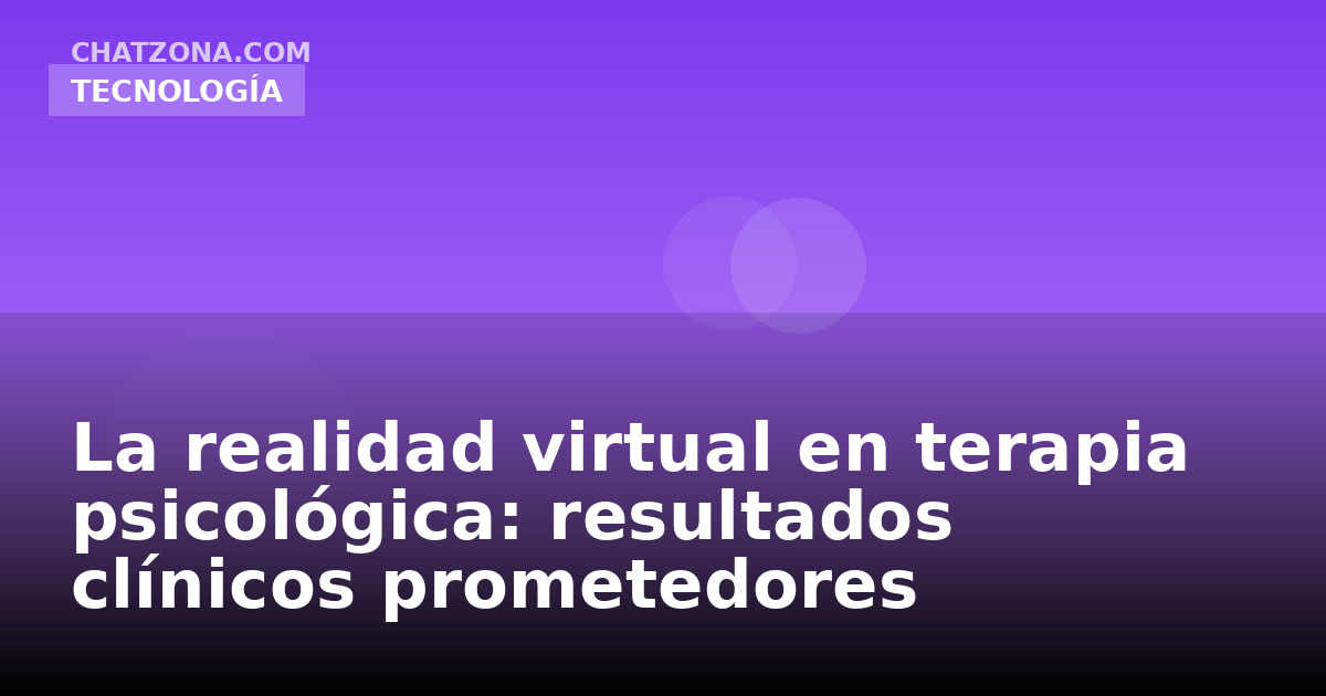 La realidad virtual en terapia psicológica: resultados clínicos prometedores