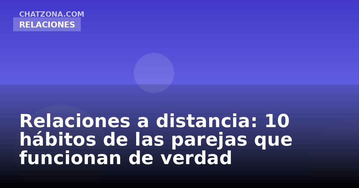 Relaciones a distancia: 10 hábitos de las parejas que funcionan de verdad