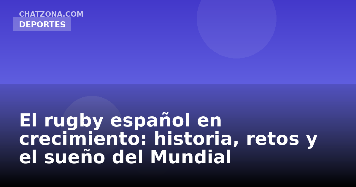 El rugby español en crecimiento: historia, retos y el sueño del Mundial