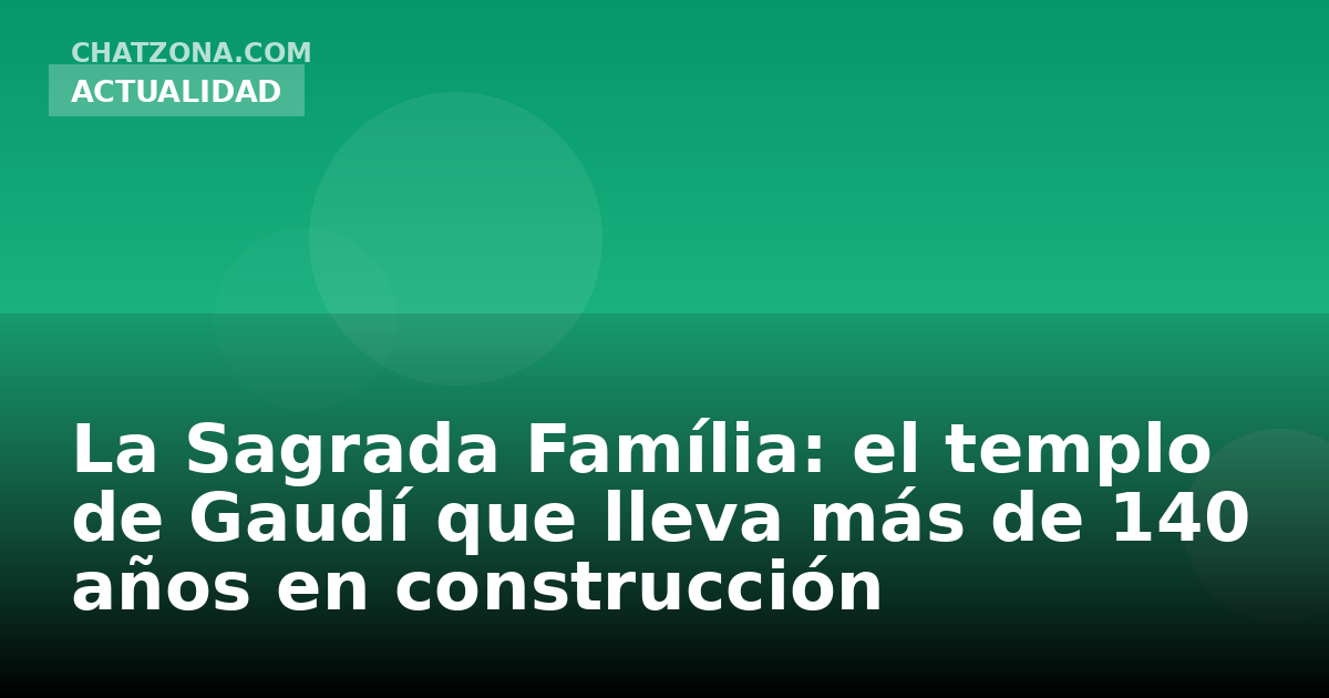 La Sagrada Família: el templo de Gaudí que lleva más de 140 años en construcción