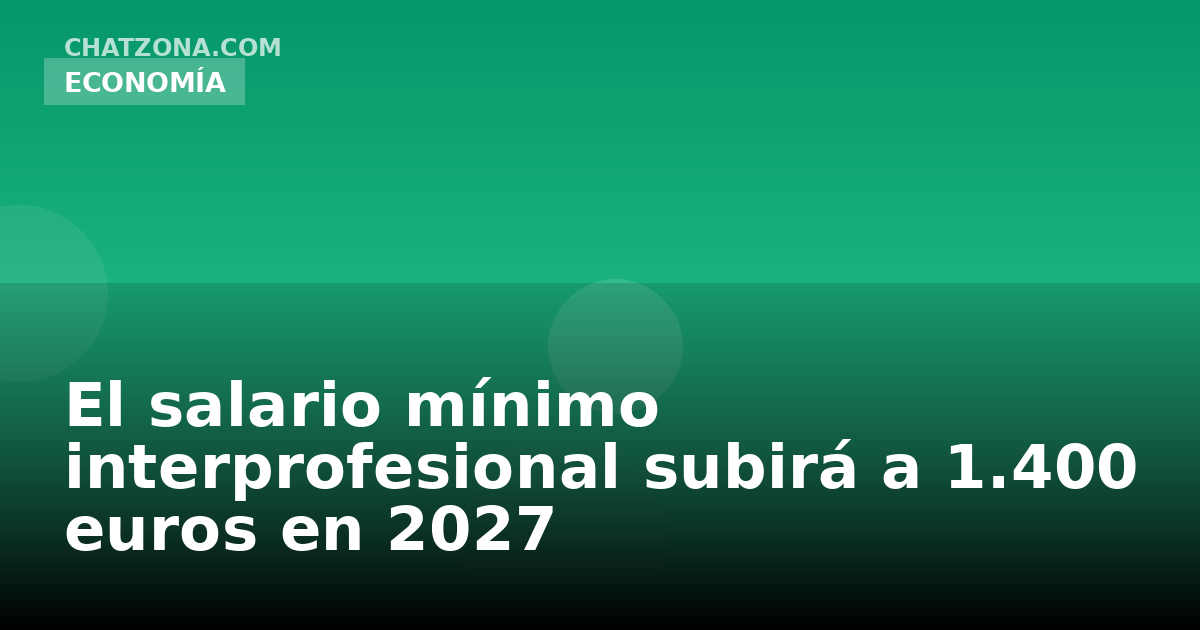 El salario mínimo interprofesional subirá a 1.400 euros en 2027