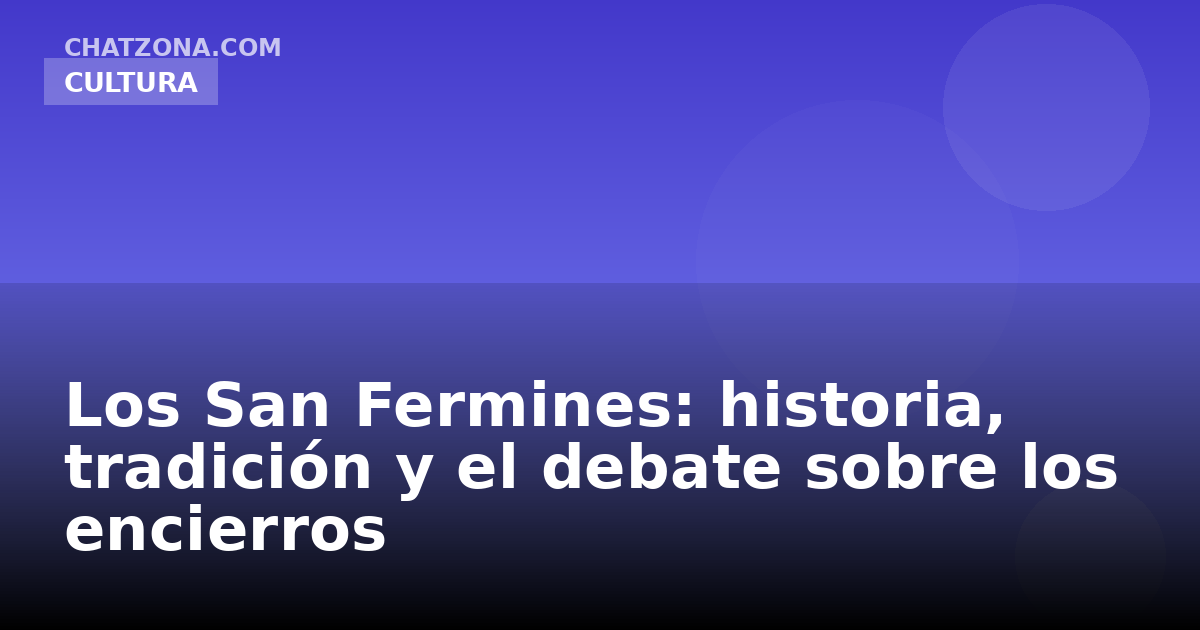 Los San Fermines: historia, tradición y el debate sobre los encierros