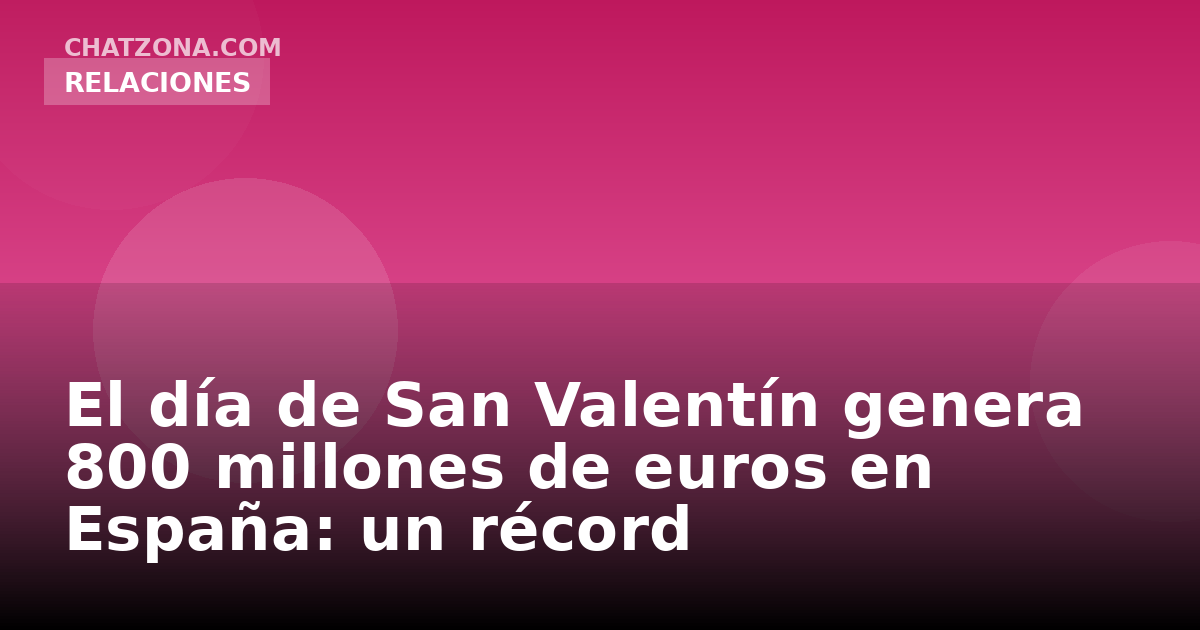 El día de San Valentín genera 800 millones de euros en España: un récord