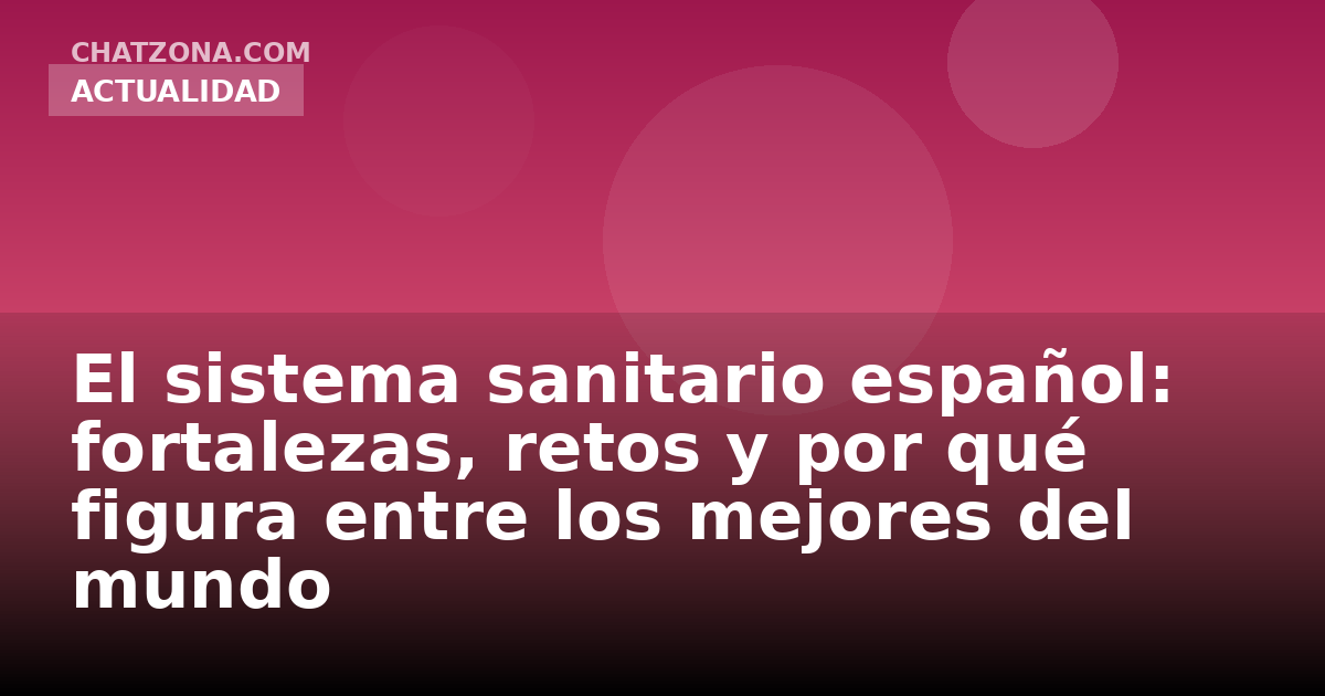 El sistema sanitario español: fortalezas, retos y por qué figura entre los mejores del mundo