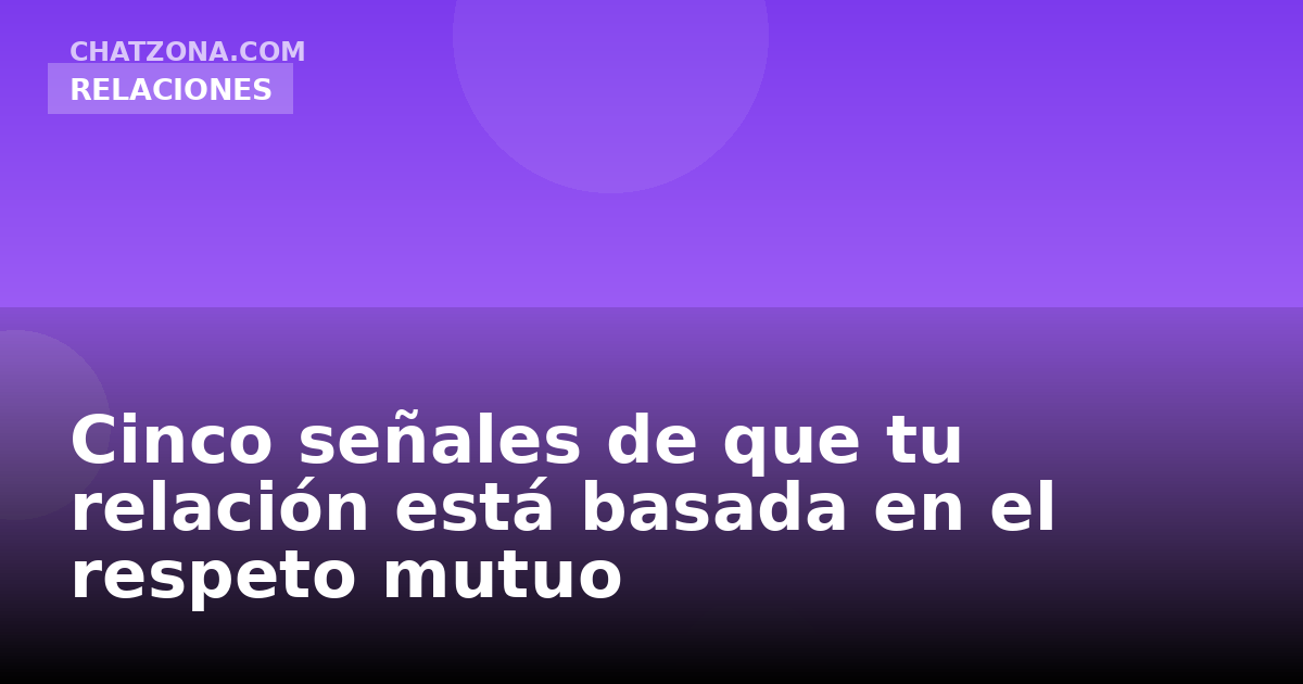 Cinco señales de que tu relación está basada en el respeto mutuo