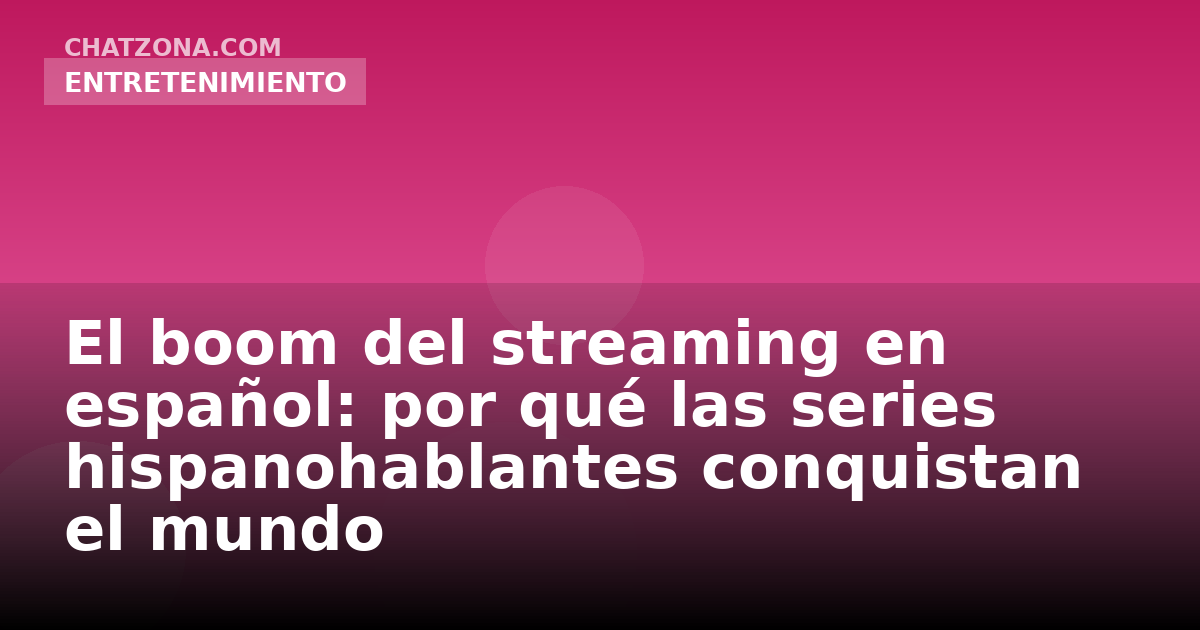 El boom del streaming en español: por qué las series hispanohablantes conquistan el mundo