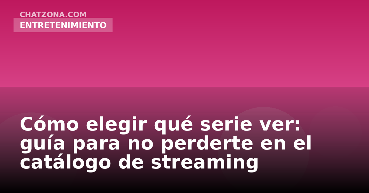 Cómo elegir qué serie ver: guía para no perderte en el catálogo de streaming