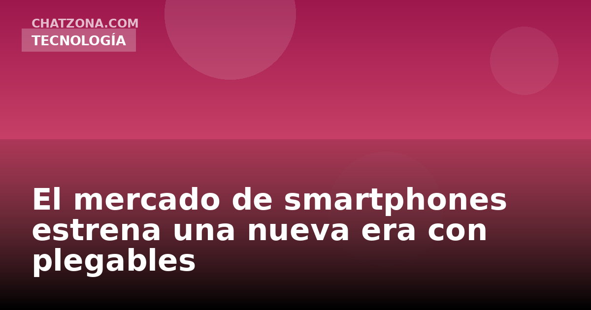 El mercado de smartphones estrena una nueva era con plegables