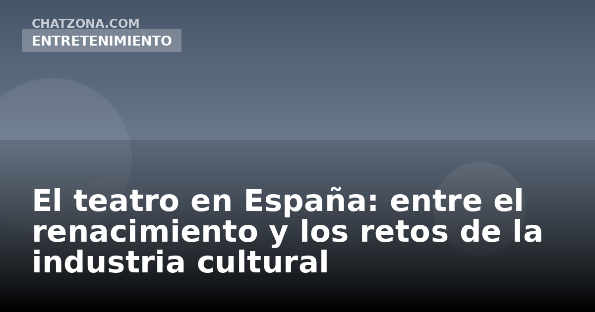 El teatro en España: entre el renacimiento y los retos de la industria cultural