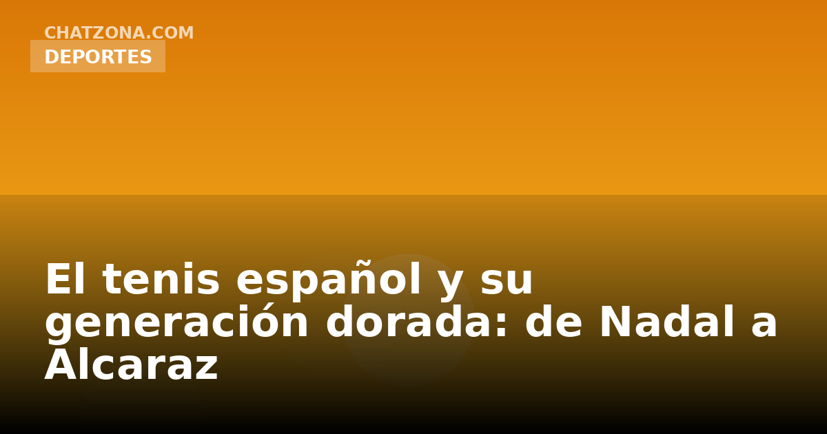 El tenis español y su generación dorada: de Nadal a Alcaraz
