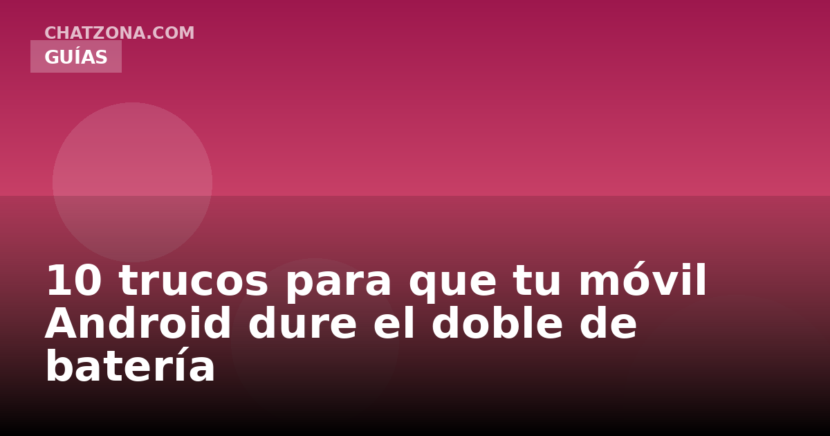10 trucos para que tu móvil Android dure el doble de batería