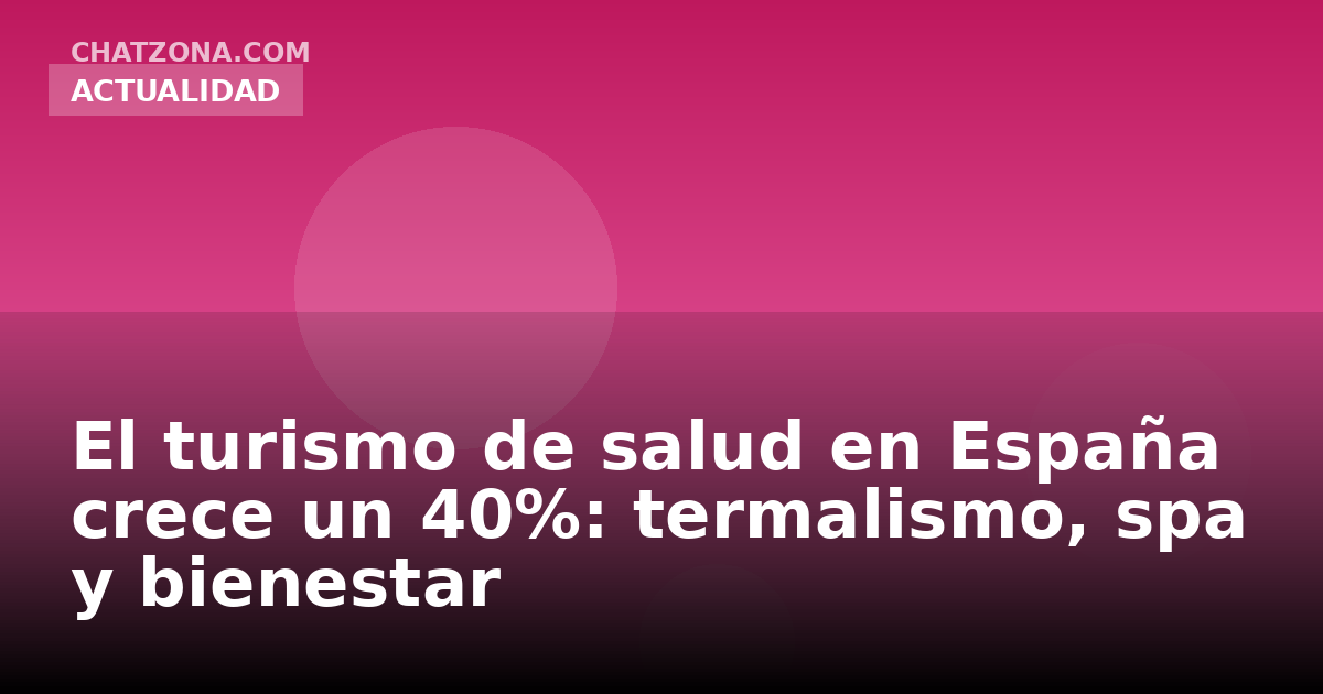 El turismo de salud en España crece un 40%: termalismo, spa y bienestar
