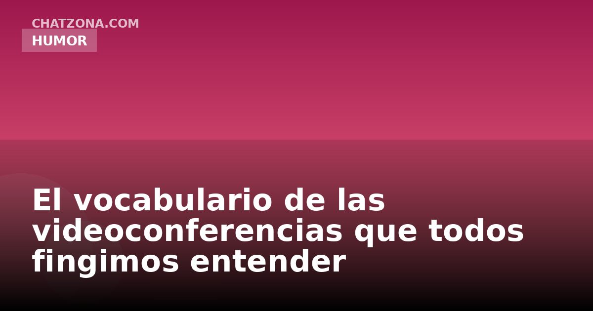 El vocabulario de las videoconferencias que todos fingimos entender